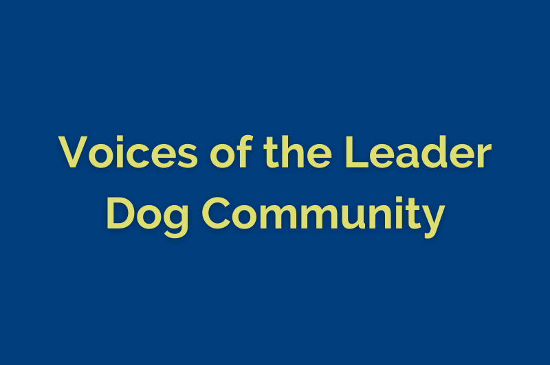 Blue background with text on top in light green reading Voices of the Leader Dog Community.